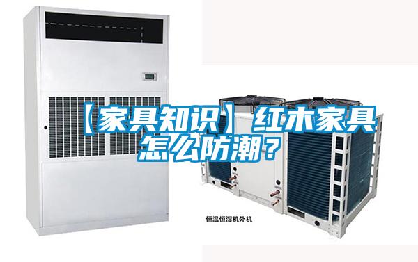 【家具知識】紅木家具怎么防潮？