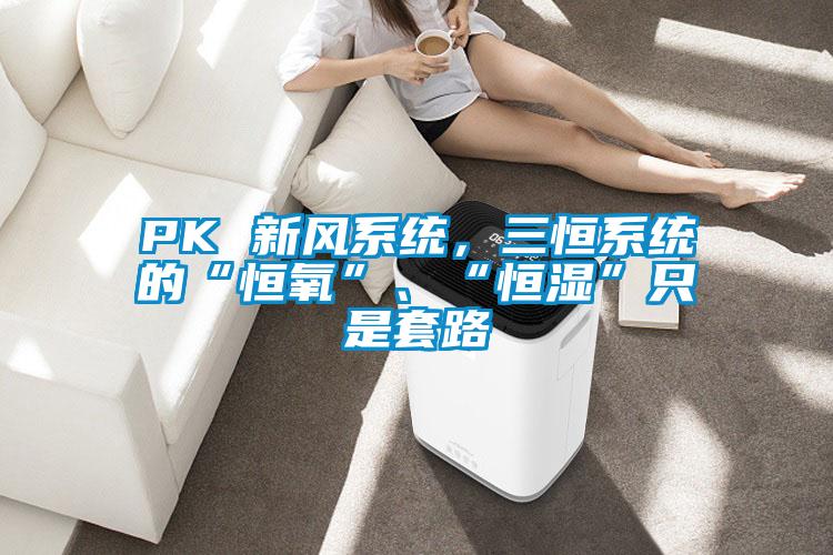 PK 新風系統，三恒系統的“恒氧”、“恒濕”只是套路