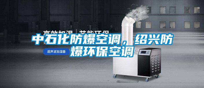 中石化防爆空調，紹興防爆環?？照{