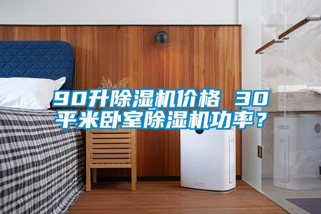 90升除濕機價格 30平米臥室除濕機功率？