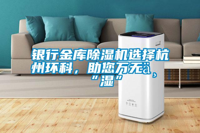 銀行金庫除濕機選擇杭州環科，助您萬無一“濕”