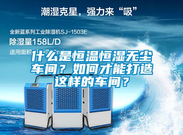 什么是恒溫恒濕無塵車間？如何才能打造這樣的車間？