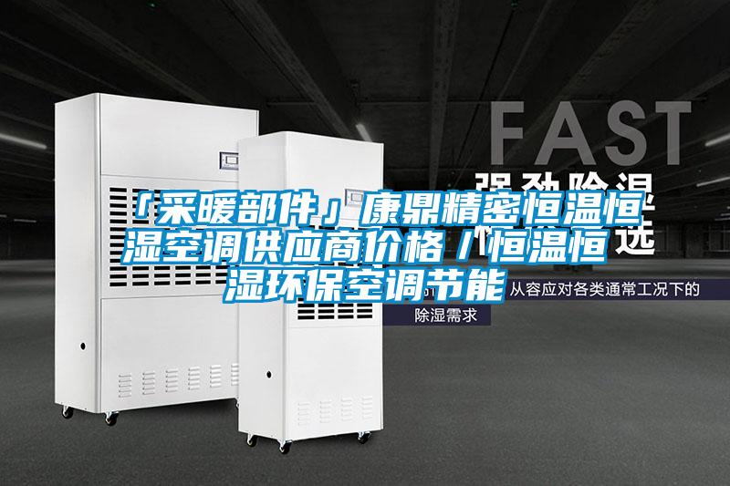 「采暖部件」康鼎精密恒溫恒濕空調供應商價格／恒溫恒濕環?？照{節能