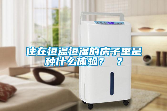 住在恒溫恒濕的房子里是種什么體驗？ ？