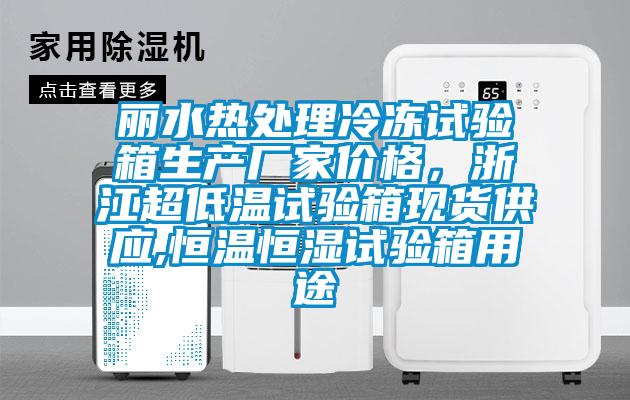 麗水熱處理冷凍試驗箱生產廠家價格，浙江超低溫試驗箱現貨供應,恒溫恒濕試驗箱用途