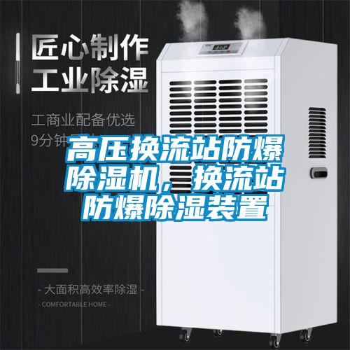 高壓換流站防爆除濕機，換流站防爆除濕裝置