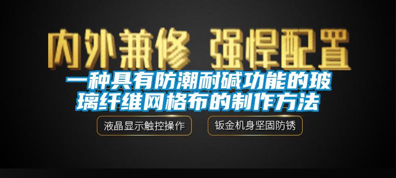 一種具有防潮耐堿功能的玻璃纖維網格布的制作方法