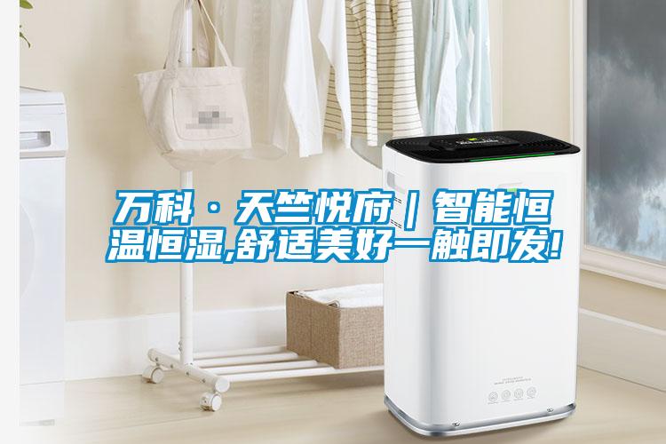 萬科·天竺悅府｜智能恒溫恒濕,舒適美好一觸即發!