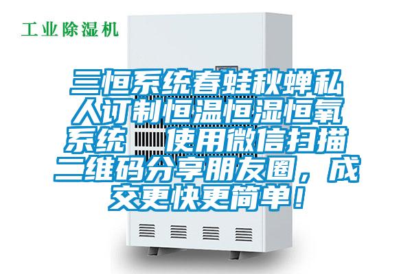 三恒系統春蛙秋蟬私人訂制恒溫恒濕恒氧系統  使用微信掃描二維碼分享朋友圈，成交更快更簡單！