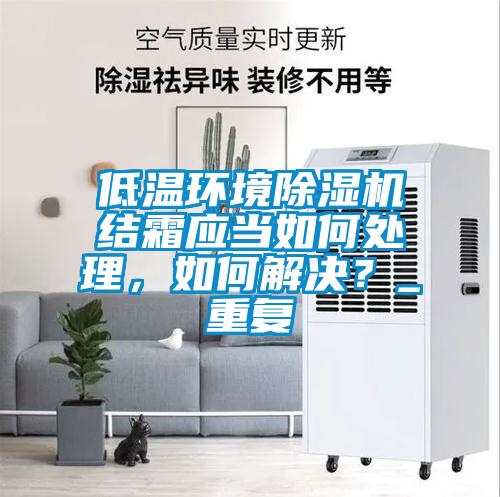 低溫環境除濕機結霜應當如何處理，如何解決？_重復