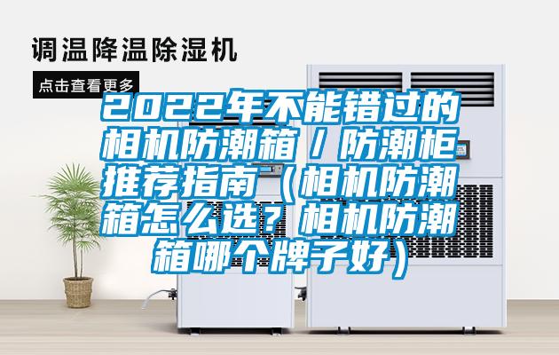 2022年不能錯過的相機防潮箱／防潮柜推薦指南（相機防潮箱怎么選？相機防潮箱哪個牌子好）