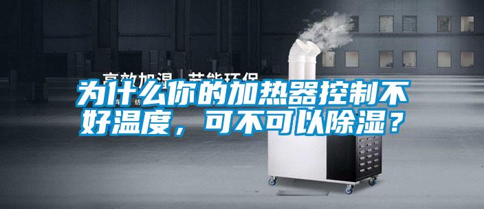 為什么你的加熱器控制不好溫度，可不可以除濕？