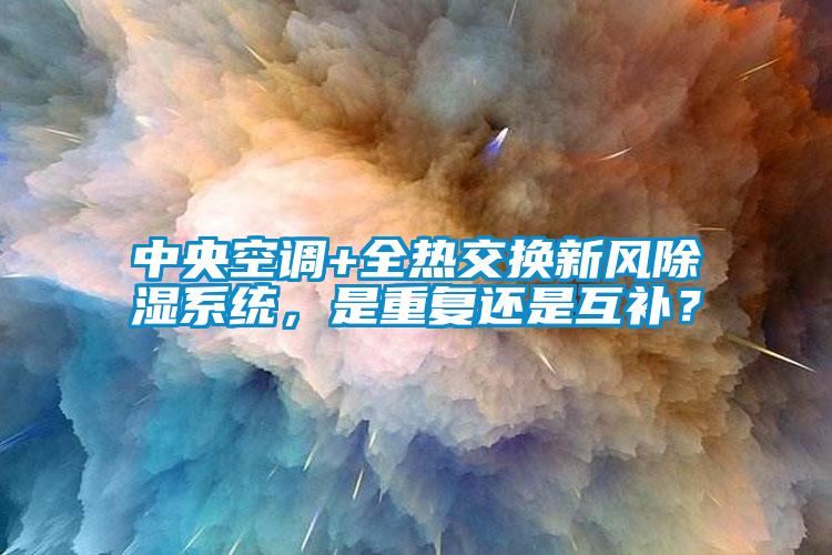中央空調+全熱交換新風除濕系統，是重復還是互補？