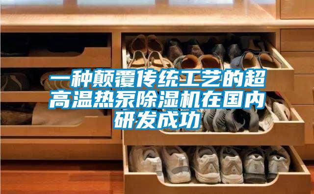 一種顛覆傳統工藝的超高溫熱泵除濕機在國內研發成功