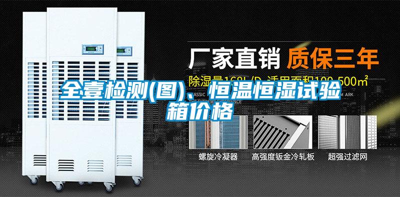 全壹檢測(圖)、恒溫恒濕試驗箱價格
