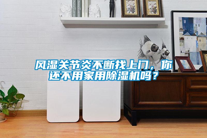 風濕關節炎不斷找上門，你還不用家用除濕機嗎？