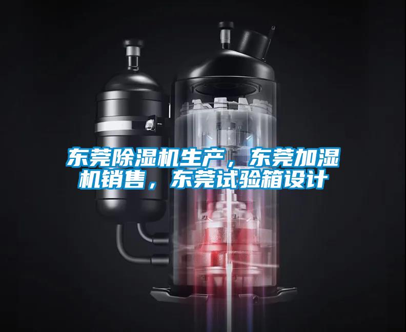 東莞除濕機生產，東莞加濕機銷售，東莞試驗箱設計