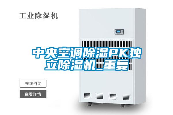 中央空調除濕PK獨立除濕機_重復