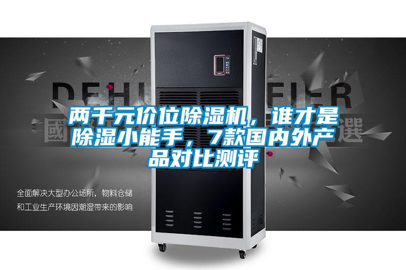 兩千元價位除濕機，誰才是除濕小能手，7款國內外產品對比測評