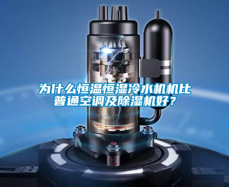 為什么恒溫恒濕冷水機機比普通空調及除濕機好？