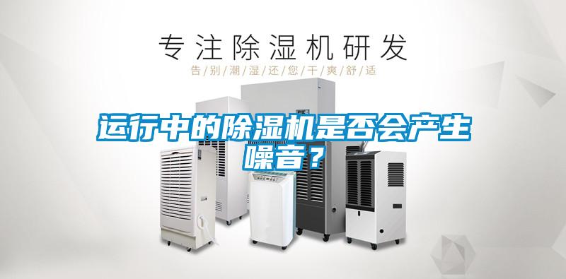 運行中的除濕機是否會產生噪音？