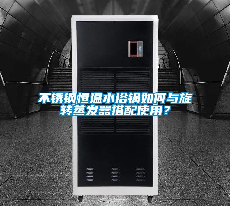 不銹鋼恒溫水浴鍋如何與旋轉蒸發器搭配使用？