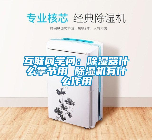 互聯網學問：除濕器什么季節用 除濕機有什么作用
