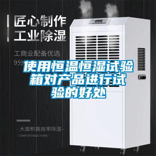 使用恒溫恒濕試驗箱對產品進行試驗的好處