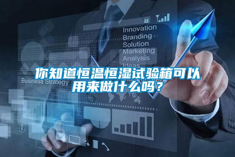 你知道恒溫恒濕試驗箱可以用來做什么嗎？