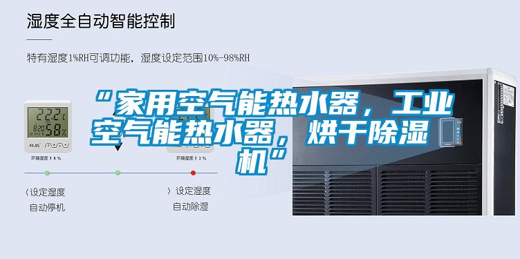 “家用空氣能熱水器，工業空氣能熱水器，烘干除濕機”