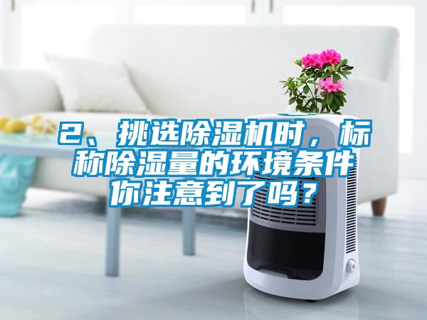 2、挑選除濕機時，標稱除濕量的環境條件你注意到了嗎？