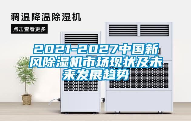 2021-2027中國新風除濕機市場現狀及未來發展趨勢