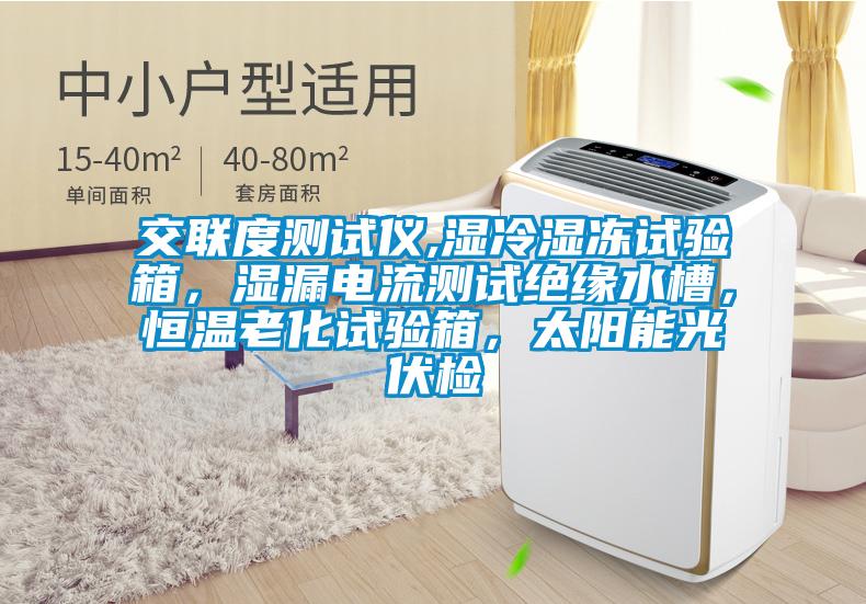 交聯度測試儀,濕冷濕凍試驗箱，濕漏電流測試絕緣水槽，恒溫老化試驗箱，太陽能光伏檢