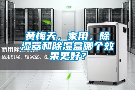 黃梅天，家用，除濕器和除濕盒哪個效果更好？