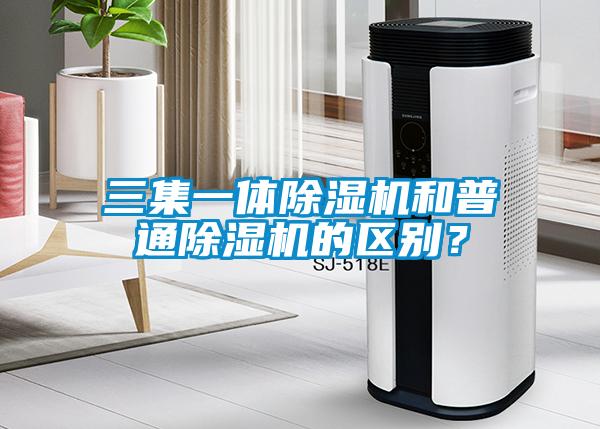 三集一體除濕機和普通除濕機的區別？