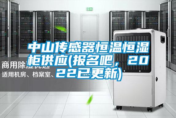 中山傳感器恒溫恒濕柜供應(報名吧，2022已更新)