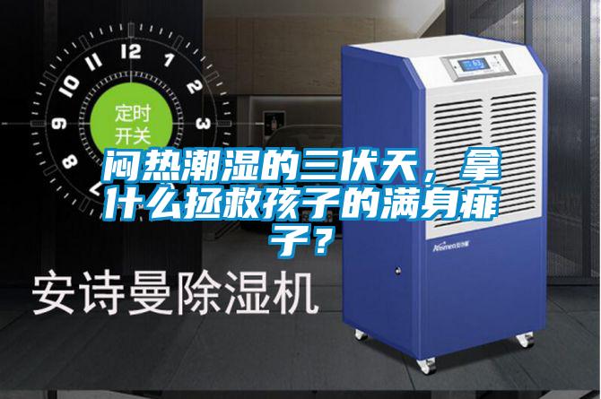悶熱潮濕的三伏天，拿什么拯救孩子的滿身痱子？