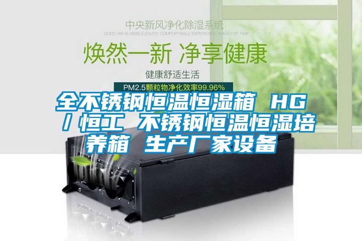 全不銹鋼恒溫恒濕箱 HG／恒工 不銹鋼恒溫恒濕培養箱 生產廠家設備