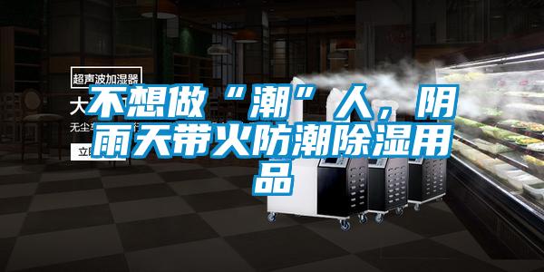 不想做“潮”人，陰雨天帶火防潮除濕用品