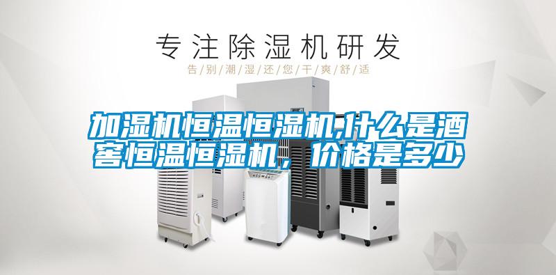 加濕機恒溫恒濕機,什么是酒窖恒溫恒濕機，價格是多少