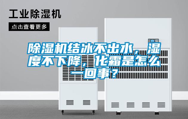 除濕機結冰不出水，濕度不下降，化霜是怎么一回事？