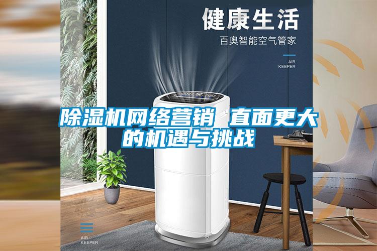 除濕機網絡營銷 直面更大的機遇與挑戰