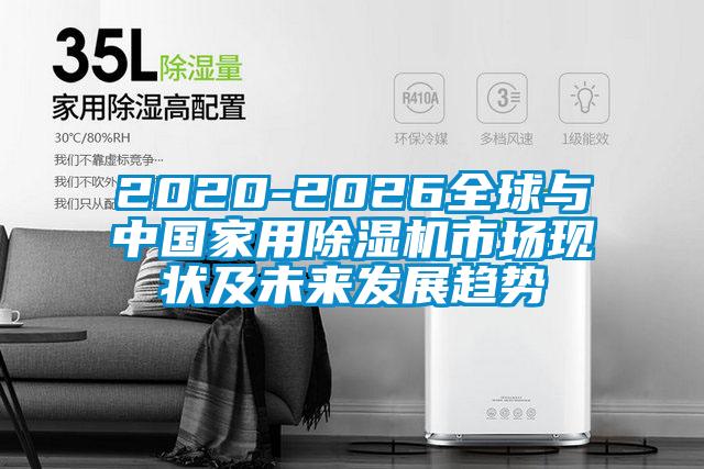 2020-2026全球與中國家用除濕機市場現狀及未來發展趨勢