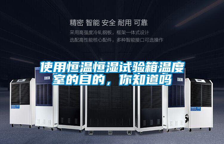 使用恒溫恒濕試驗箱溫度室的目的，你知道嗎