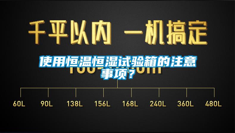 使用恒溫恒濕試驗箱的注意事項？