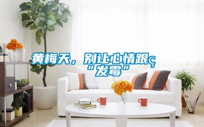 黃梅天，別讓心情跟著“發霉”