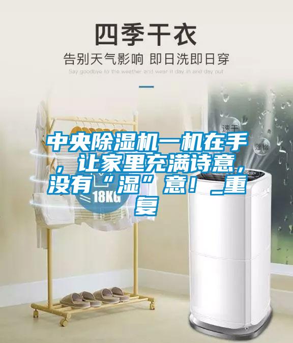 中央除濕機一機在手，讓家里充滿詩意，沒有“濕”意！_重復