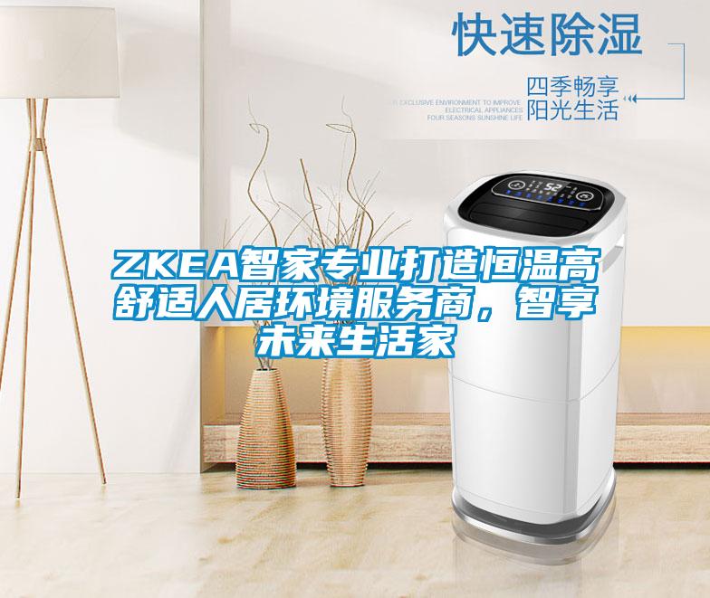 ZKEA智家專業打造恒溫高舒適人居環境服務商，智享未來生活家