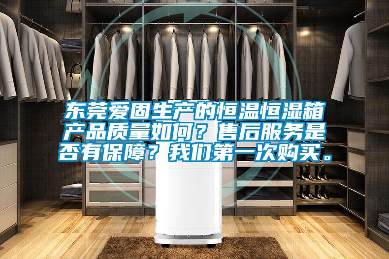 東莞愛固生產的恒溫恒濕箱產品質量如何？售后服務是否有保障？我們第一次購買。