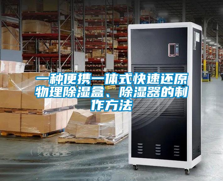 一種便攜一體式快速還原物理除濕盒、除濕器的制作方法